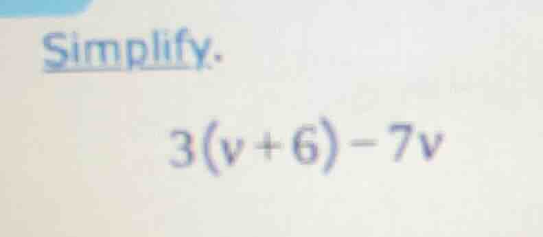 simplify. 3(v + 6) - 7v
