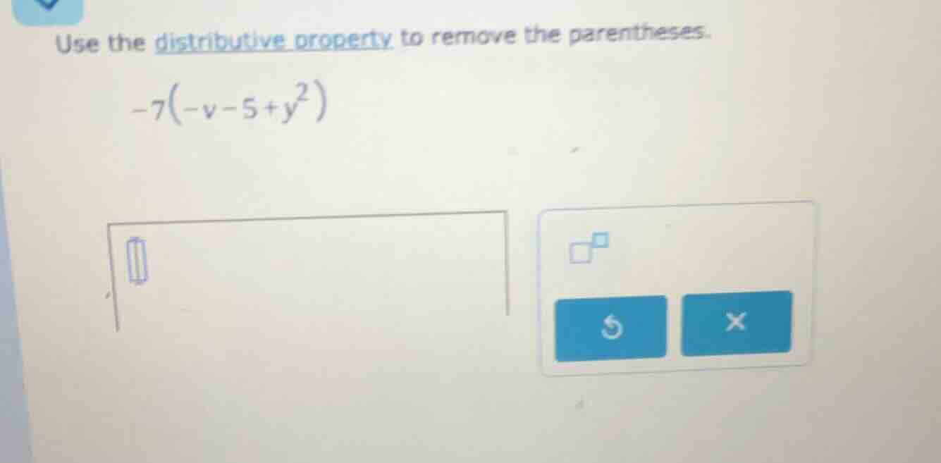 use the distributive property to remove the parentheses. -7(-v - 5 + y²)