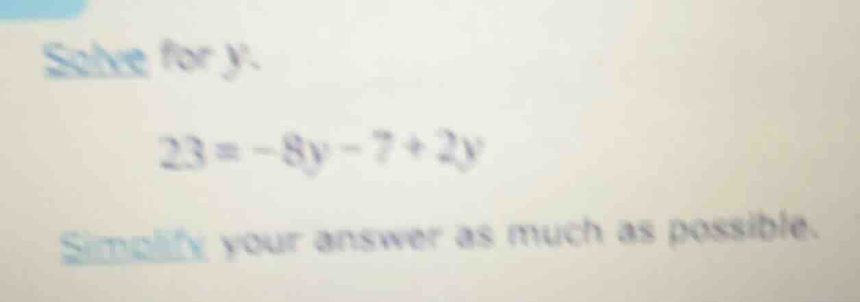 solve for y. 23 = -8y - 7 + 2y simplify your answer as much as possible.