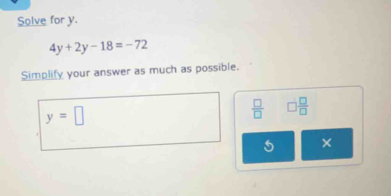 solve for y. 4y + 2y - 18 = -72 simplify your answer as much as possibl…