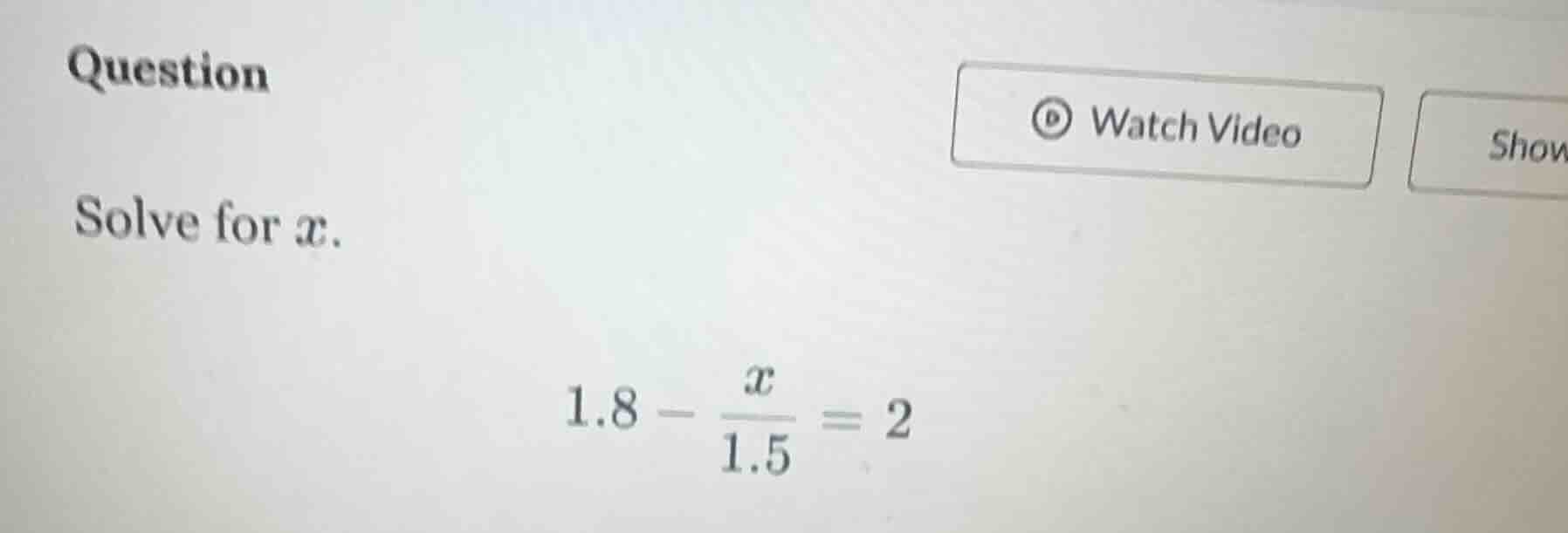question solve for x. 1.8 - \\frac{x}{1.5} = 2