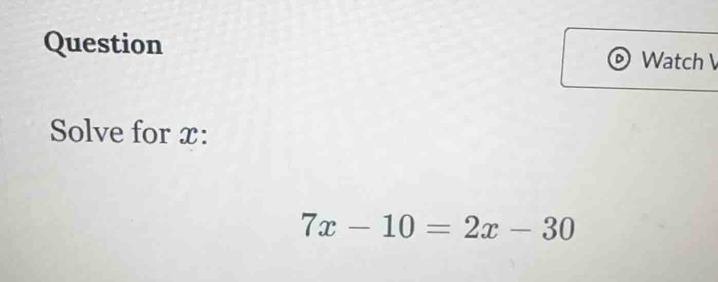 question solve for ( x ): ( 7x - 10 = 2x - 30 )
