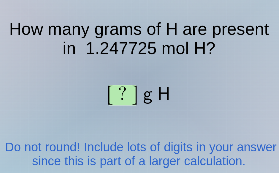 how many grams of h are present in 1.247725 mol h? ? g h do not round! …