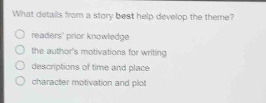 what details from a story best help develop the theme? ○ readers prior …