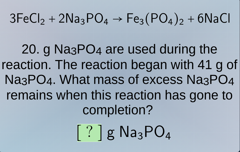 3fecl₂ + 2na₃po₄ → fe₃(po₄)₂ + 6nacl 20. g na₃po₄ are used during the r…
