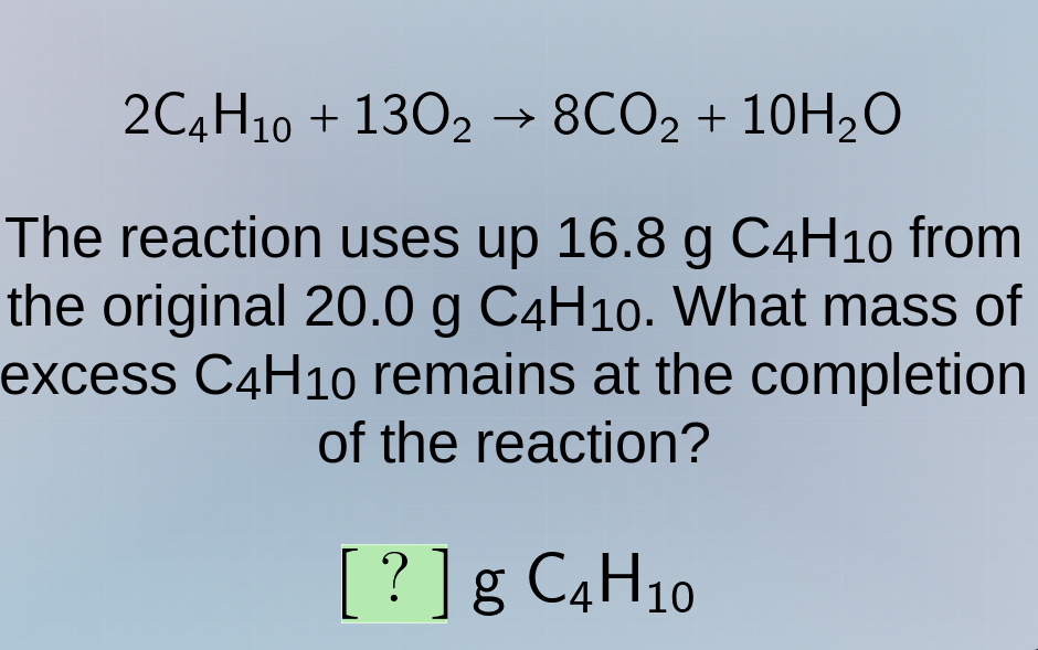 2c₄h₁₀ + 13o₂ → 8co₂ + 10h₂o the reaction uses up 16.8 g c₄h₁₀ from the…