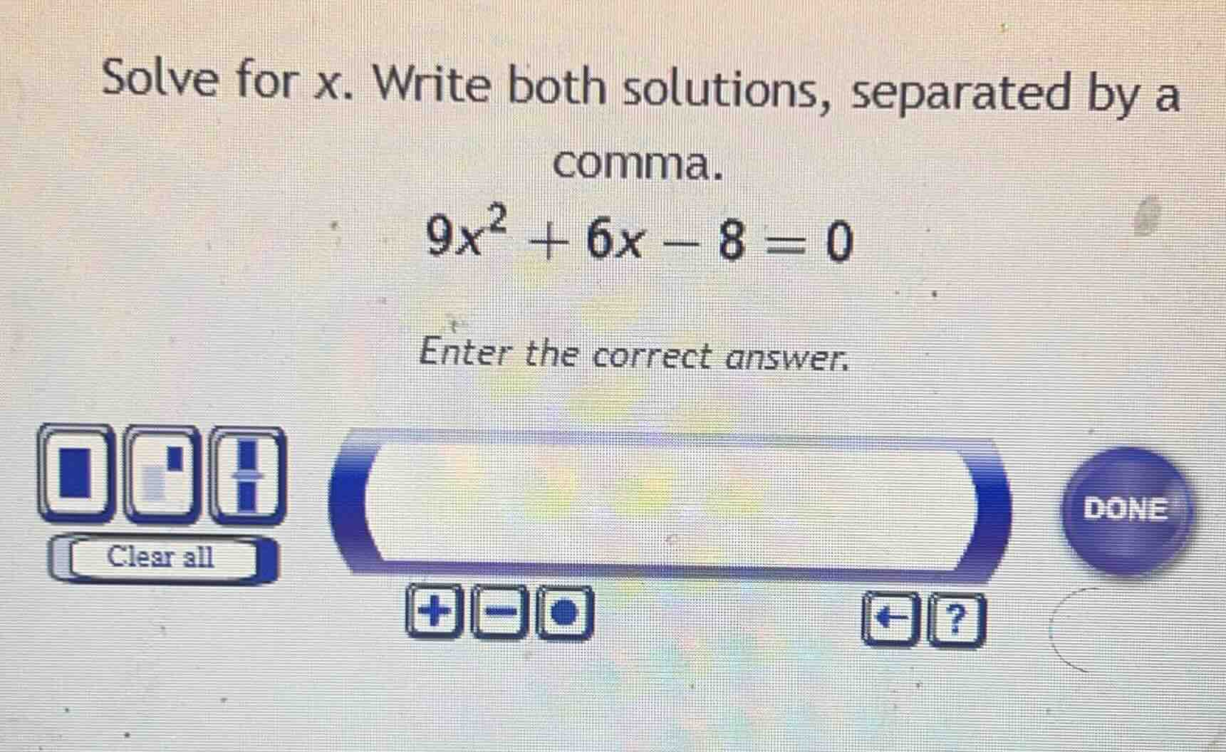 solve for x. write both solutions, separated by a comma. 9x² + 6x - 8 =…