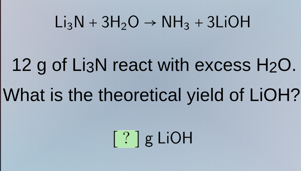 li₃n + 3h₂o → nh₃ + 3lioh 12 g of li₃n react with excess h₂o. what is t…