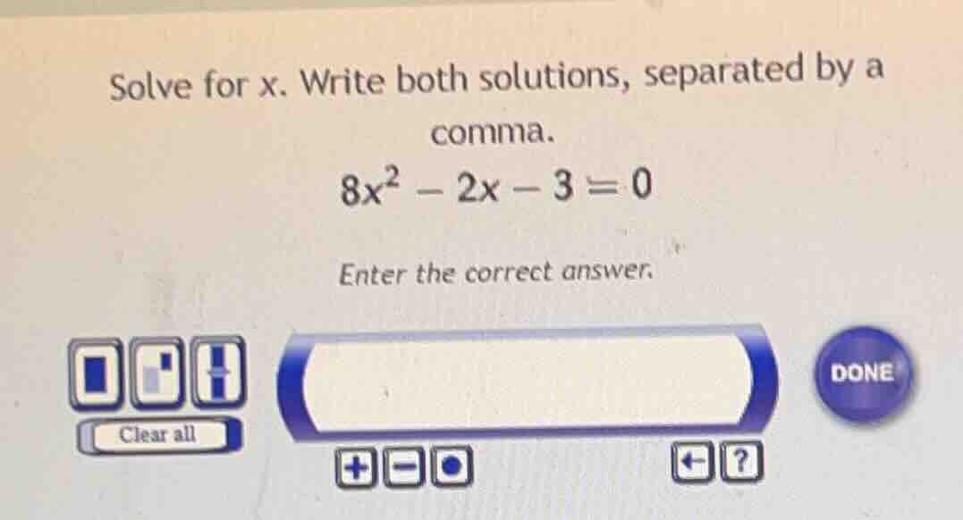 solve for x. write both solutions, separated by a comma. 8x² - 2x - 3 =…