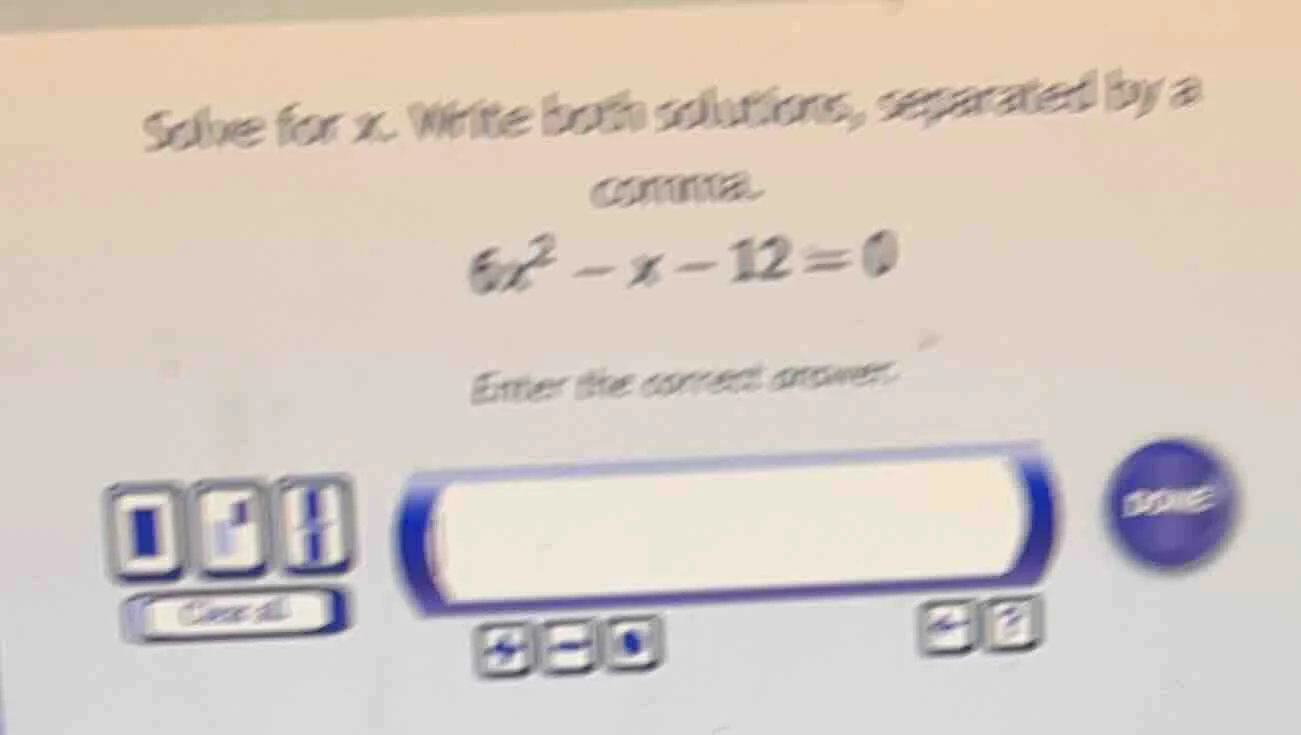 solve for x. write both solutions, separated by a comma. 6x² - x - 12 =…