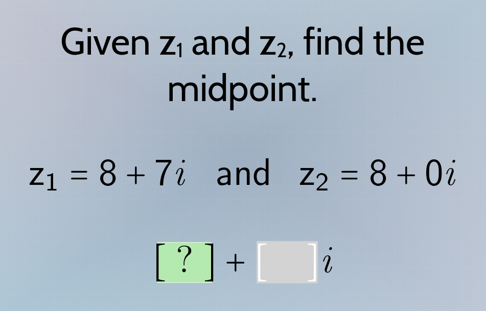 given z₁ and z₂, find the midpoint. z₁ = 8 + 7i and z₂ = 8 + 0i ? + i