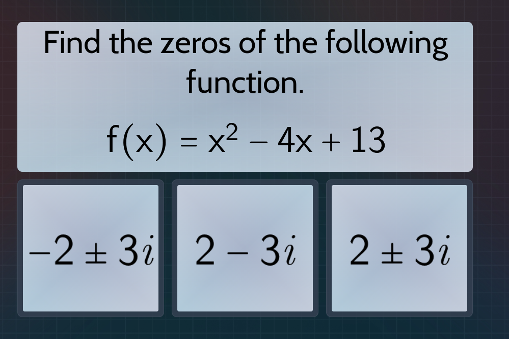 find the zeros of the following function. $f(x) = x^2 - 4x + 13$ $-2 pm…