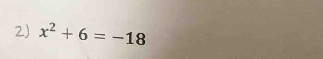 2) $x^2 + 6 = -18$
