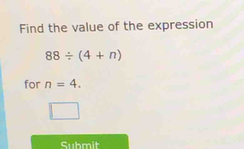 find the value of the expression 88 ÷ (4 + n) for n = 4. submit