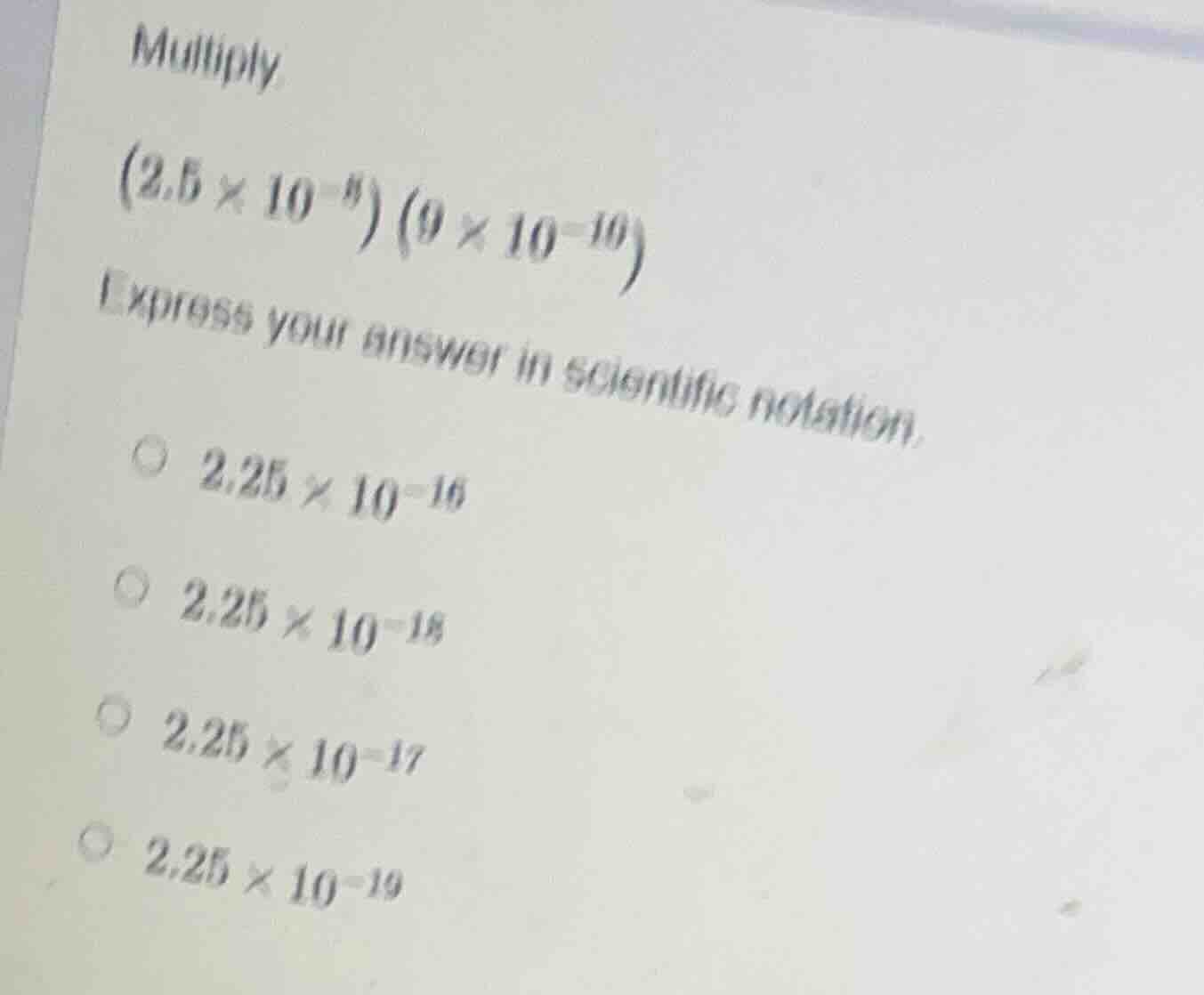 multiply $(2.5 \\times 10^{-8}) (9 \\times 10^{-10})$ express your answ…