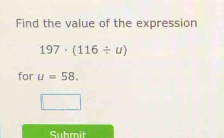find the value of the expression 197·(116÷u) for u = 58.