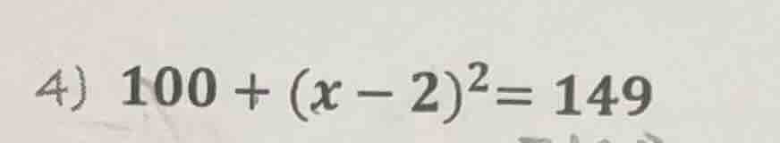 4) 100 + (x - 2)² = 149