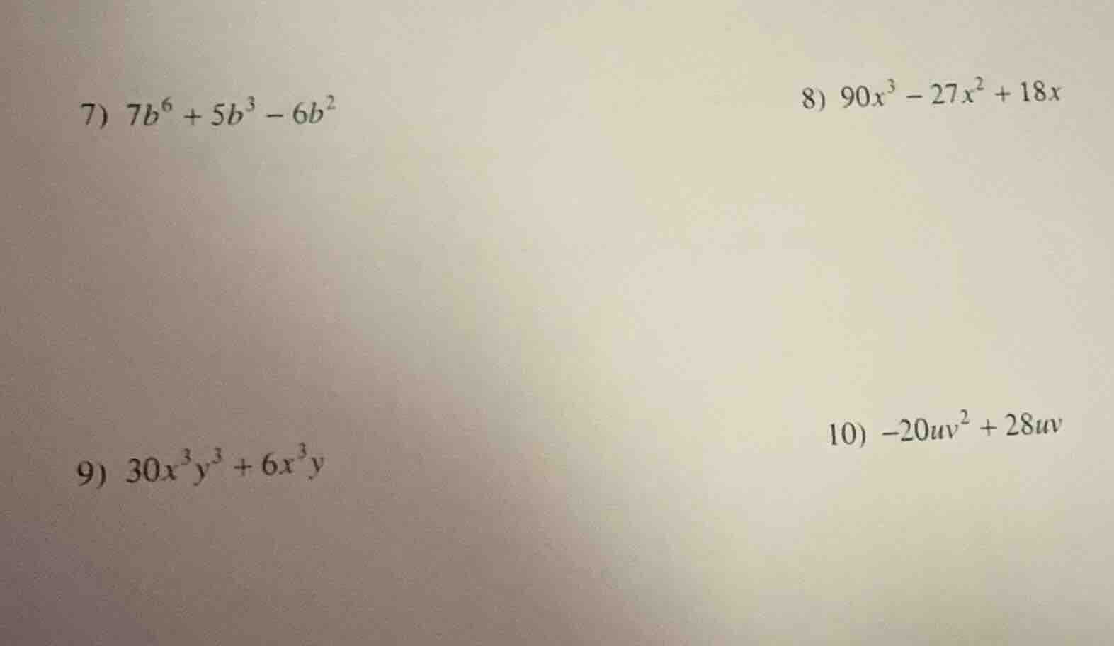 7) $7b^6 + 5b^3 - 6b^2$ 8) $90x^3 - 27x^2 + 18x$ 9) $30x^3y^3 + 6x^3y$ …