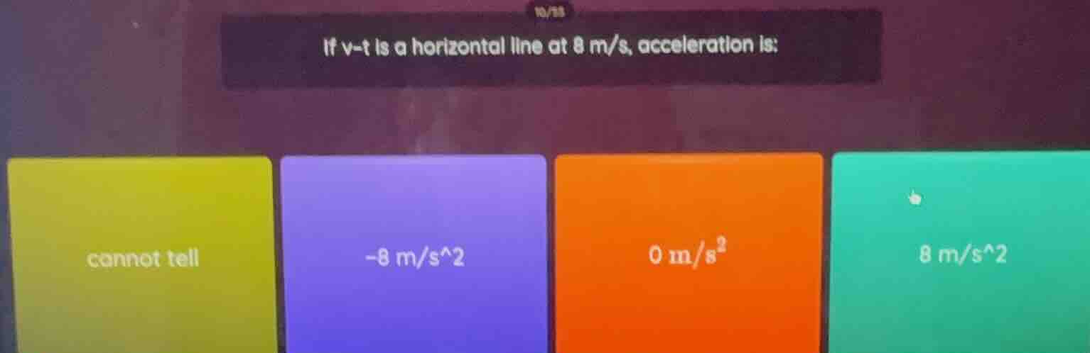 if v-t is a horizontal line at 8 m/s, acceleration is; options: cannot …