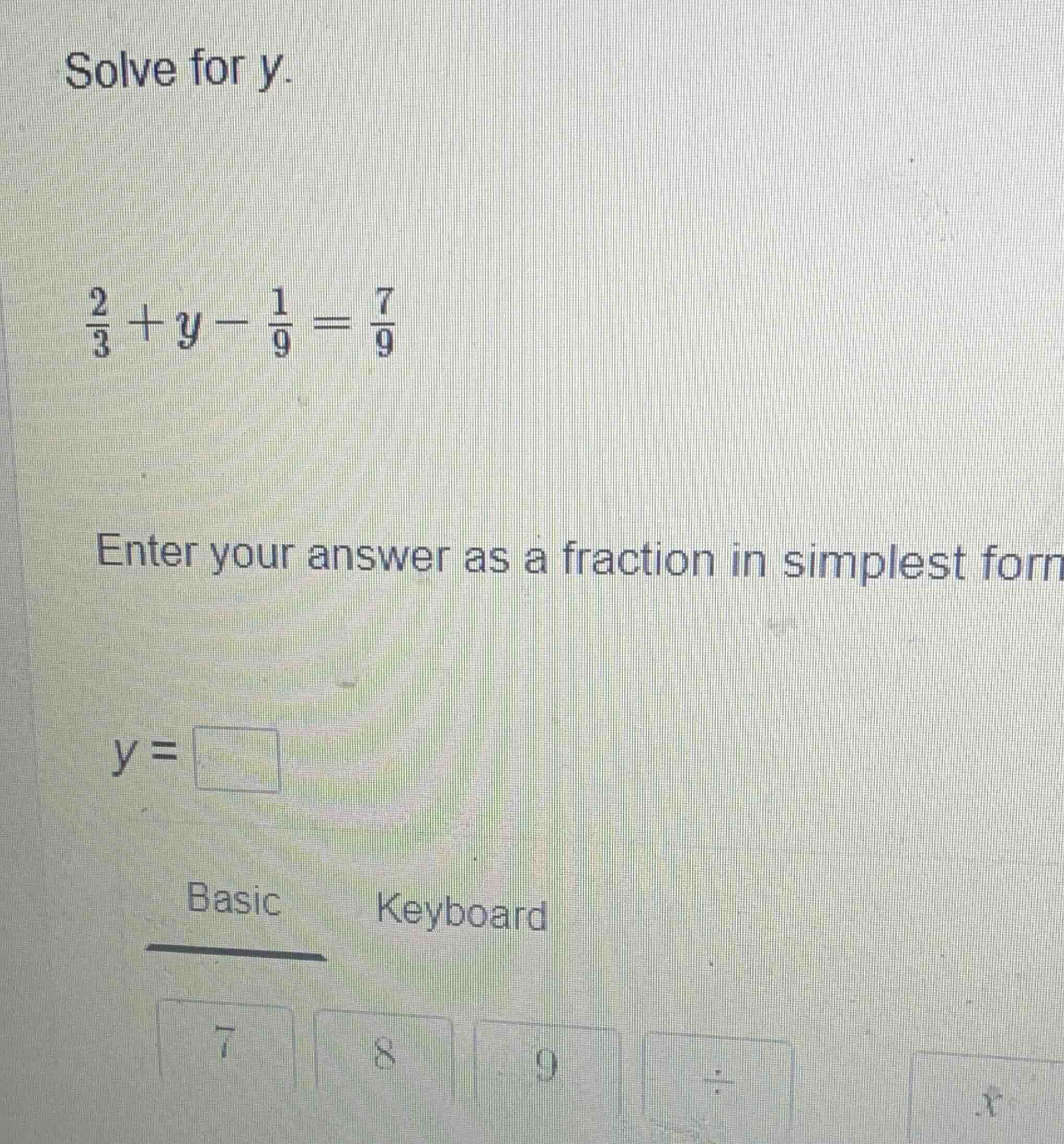 solve for y. \\(\frac{2}{3} + y - \frac{1}{9} = \frac{7}{9}\\) enter yo…