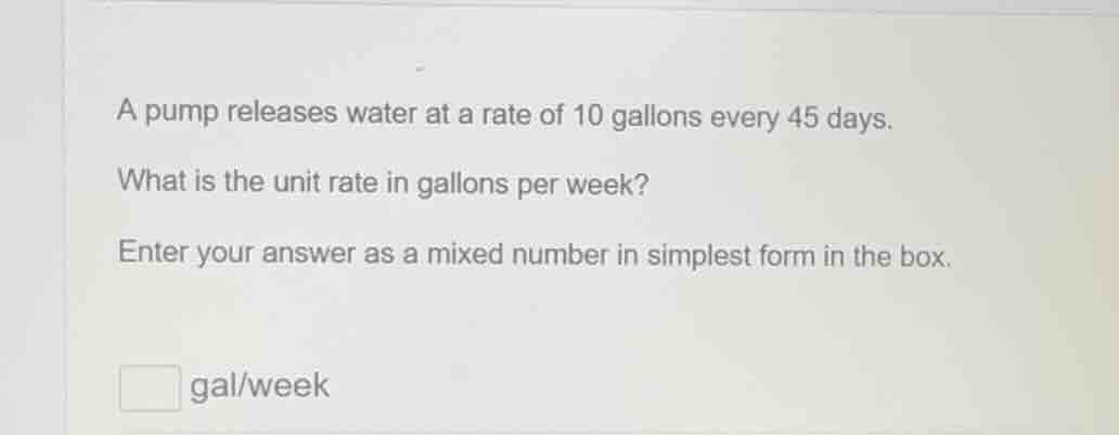 a pump releases water at a rate of 10 gallons every 45 days. what is th…