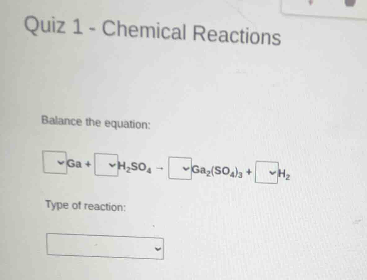 quiz 1 - chemical reactions balance the equation: □ga + □h₂so₄ → □ga₂(s…