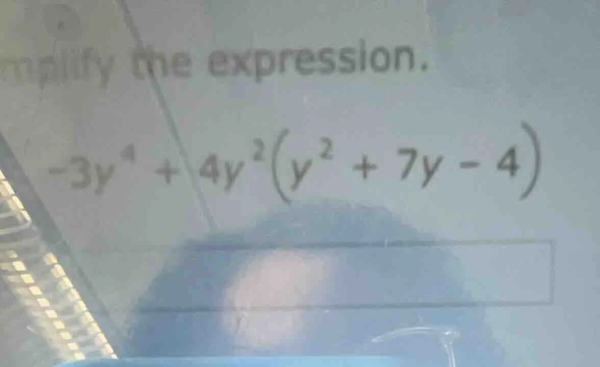 simplify the expression. $-3y^{4} + 4y^{2}left(y^{2} + 7y - 4 ight)$