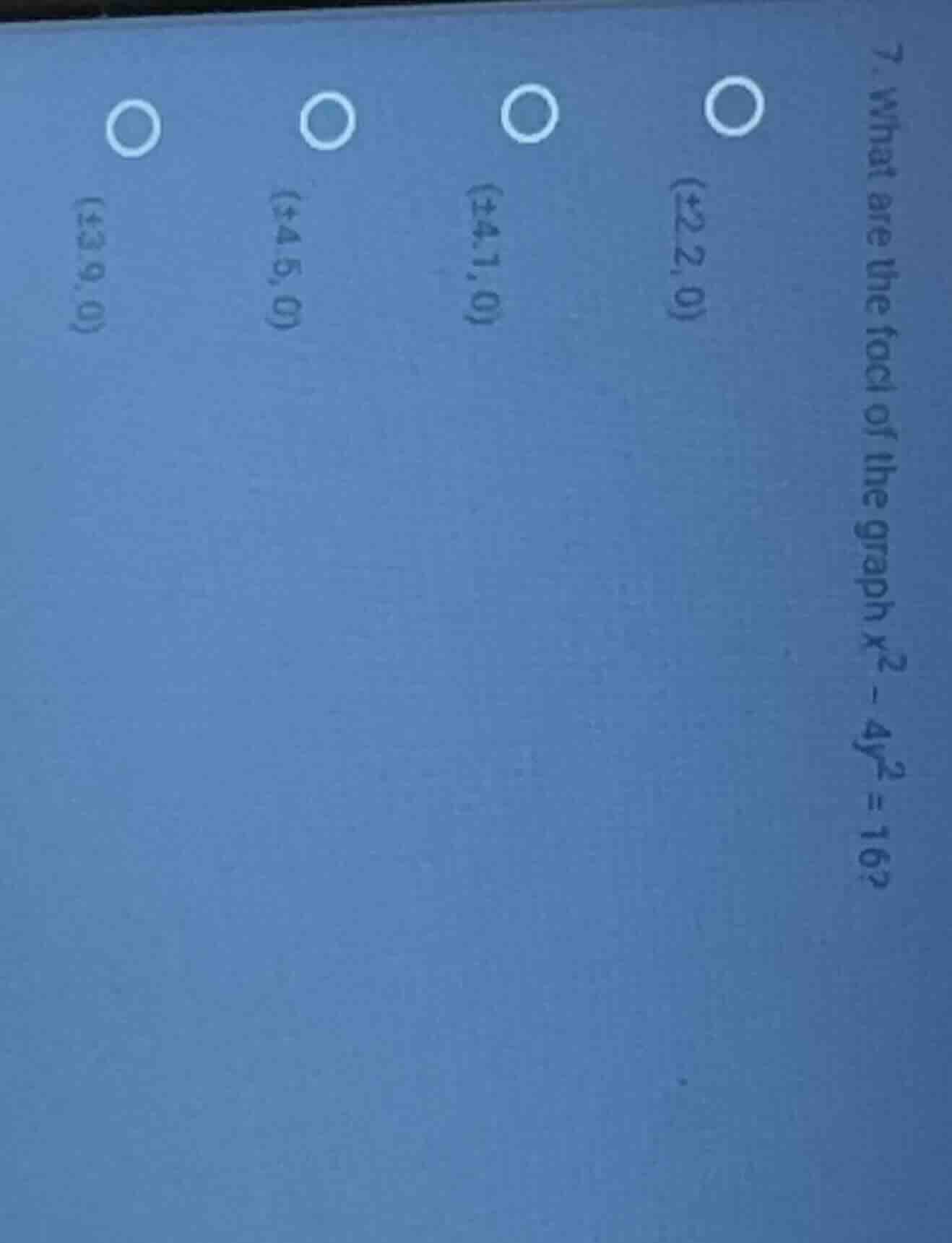 7. what are the foci of the graph ( x^2 - 4y^2 = 16 )? (±2, 0) (±4.1, 0…