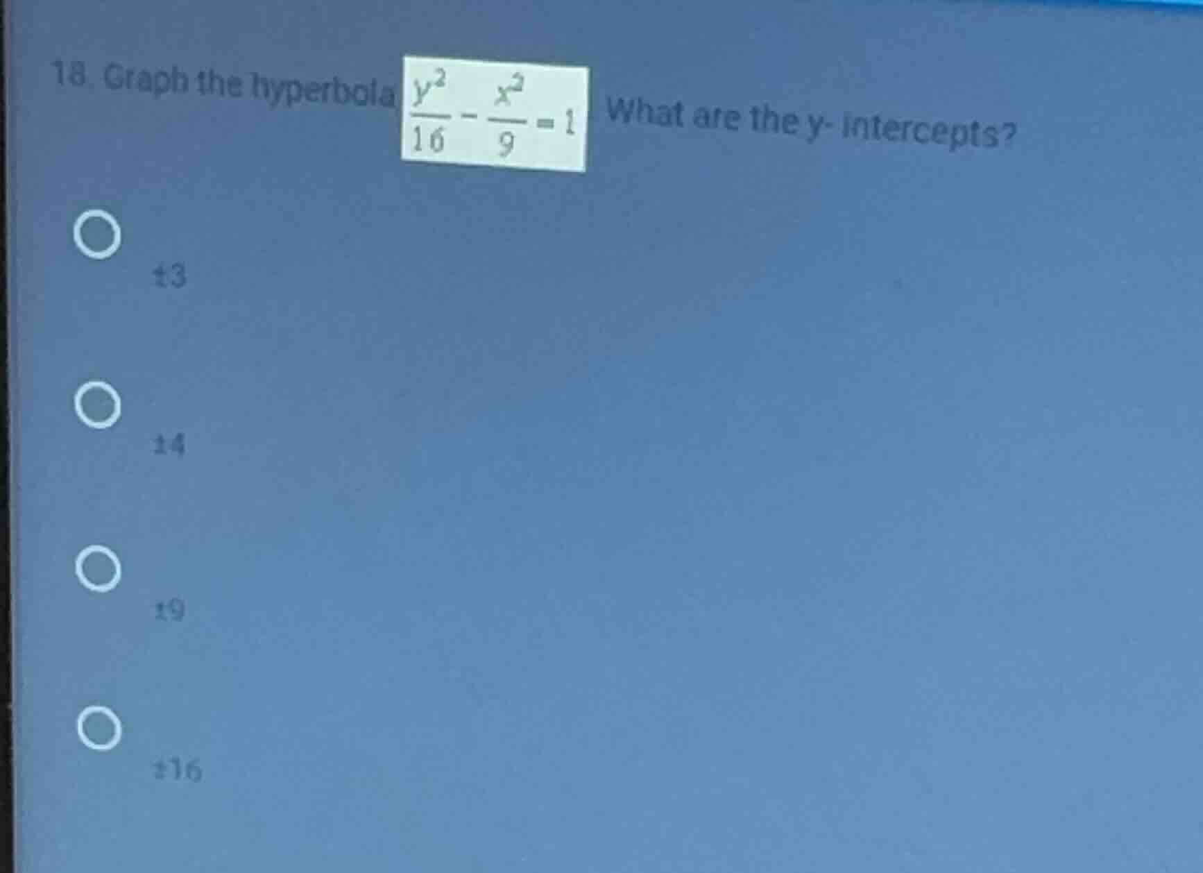 18. graph the hyperbola $\frac{y^2}{16} - \frac{x^2}{9} = 1$ what are t…