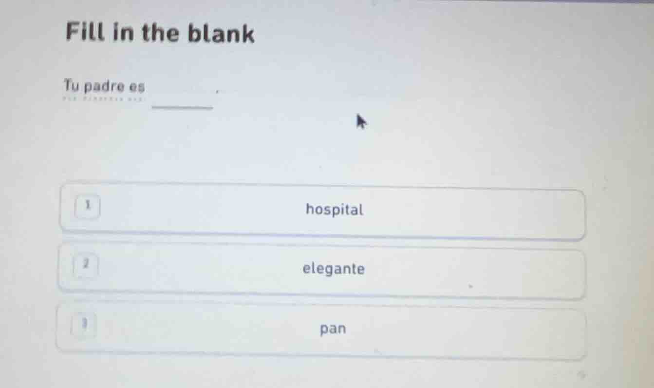 fill in the blank tu padre es ______ 1 hospital 2 elegante 3 pan