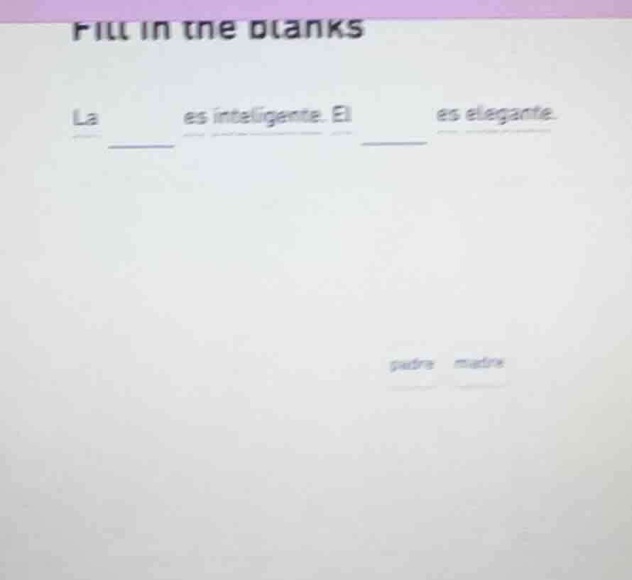 fill in the blanks la ____ es inteligente. el ____ es elegante. padre m…
