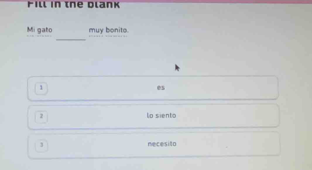 fill in the blank mi gato ______ muy bonito. 1 es 2 lo siento 3 necesito