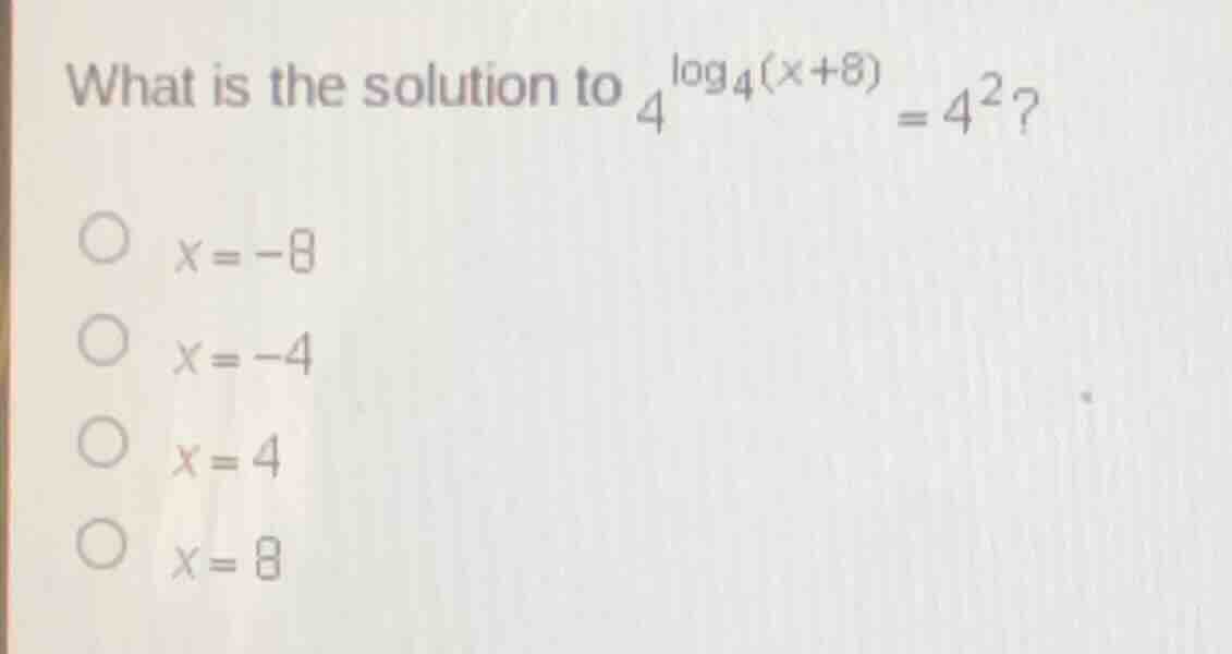 what is the solution to $4^{\\log_4(x + 8)} = 4^2$?\ \\bigcirc $x = -8$…