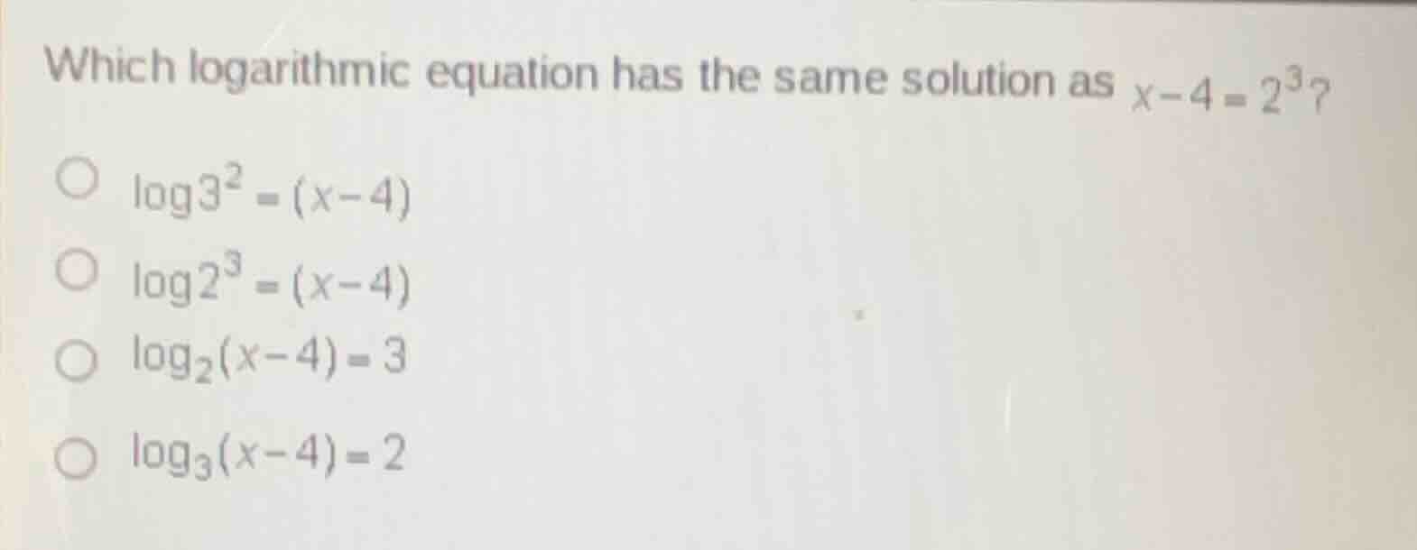 which logarithmic equation has the same solution as $x - 4 = 2^3$? $\\c…