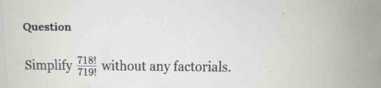 question simplify \\(\\frac{718!}{719!}\\) without any factorials.