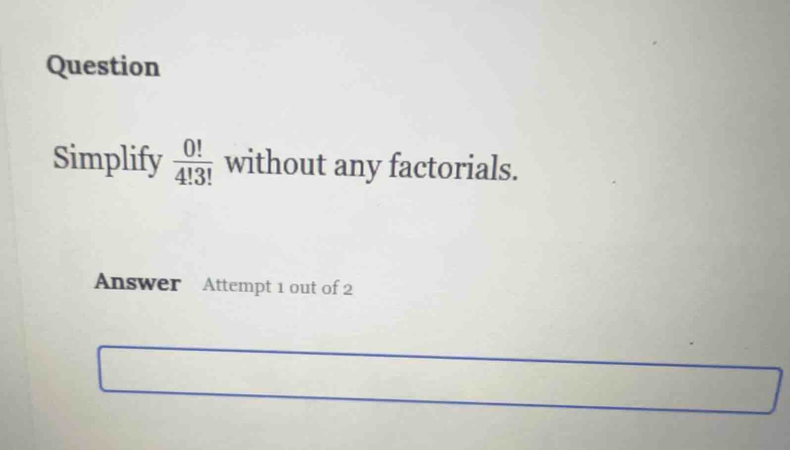 question simplify \\(\\frac{0!}{4!3!}\\) without any factorials. answer…