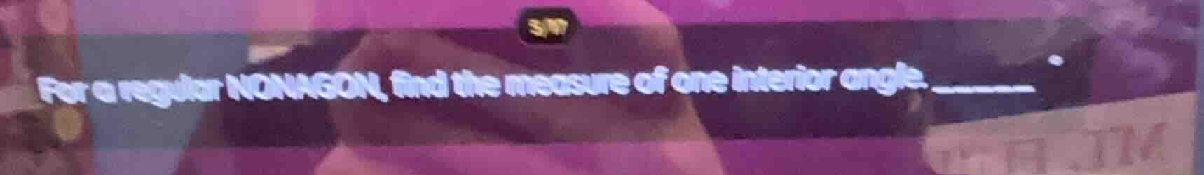 for a regular nonagon, find the measure of one interior angle. ______°
