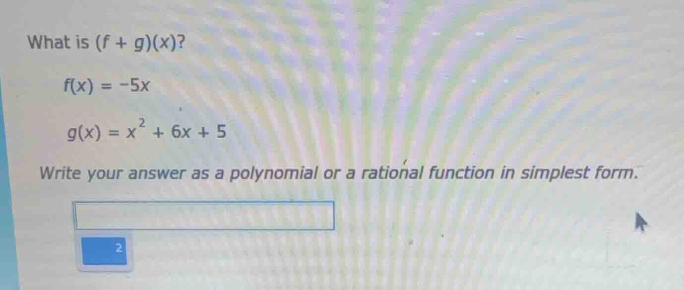 what is (f + g)(x)? f(x) = -5x g(x) = x² + 6x + 5 write your answer as …