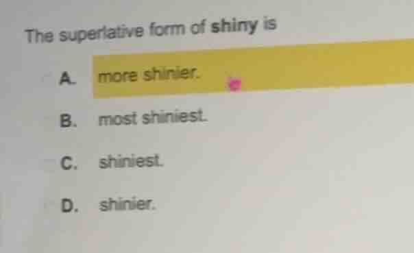 the superlative form of shiny is a. more shinier. b. most shiniest. c. …