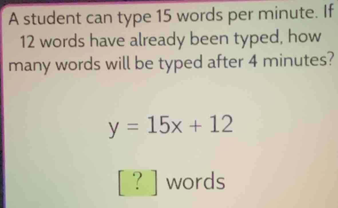 a student can type 15 words per minute. if 12 words have already been t…