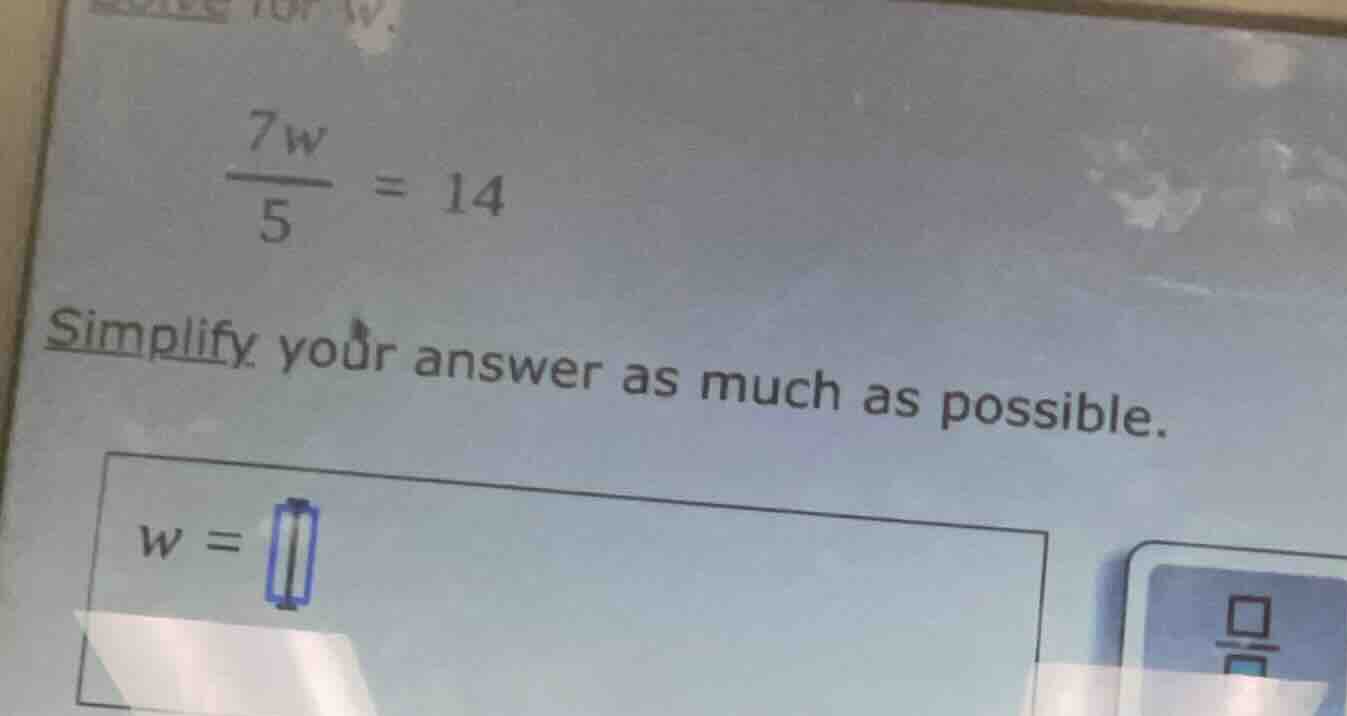 solve for w. \\(\\frac{7w}{5} = 14\\) simplify your answer as much as p…