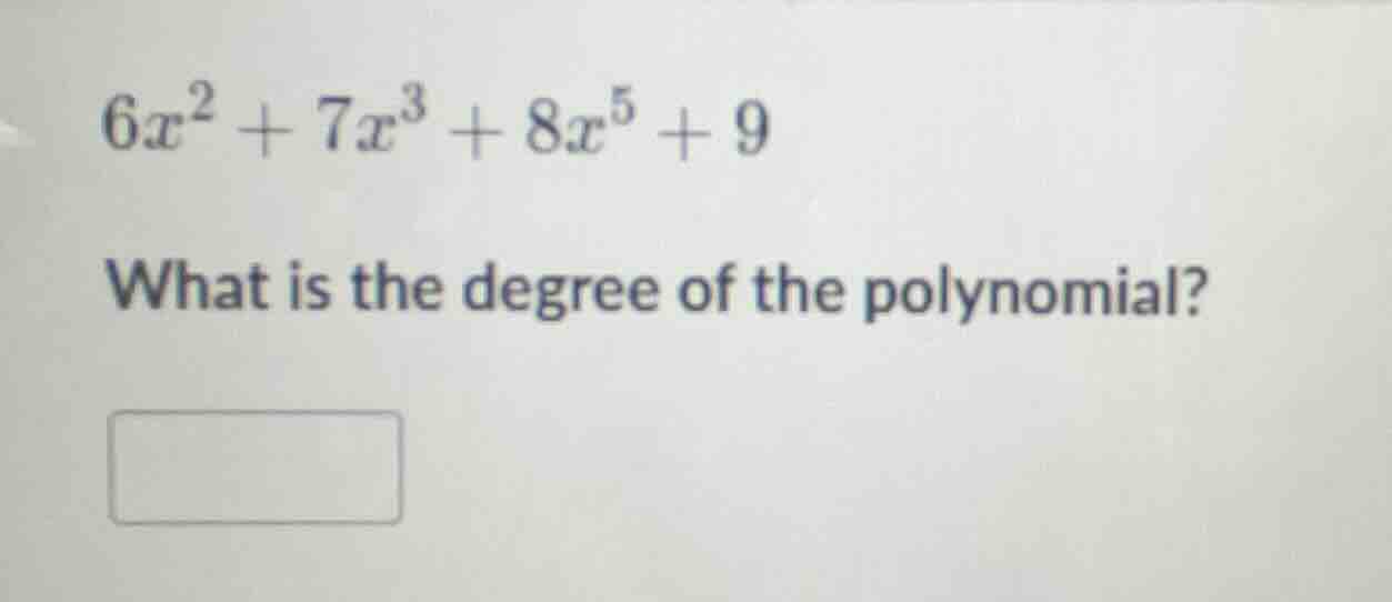 6x² + 7x³ + 8x⁵ + 9 what is the degree of the polynomial? □