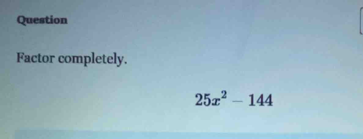 question factor completely. $25x^2 - 144$