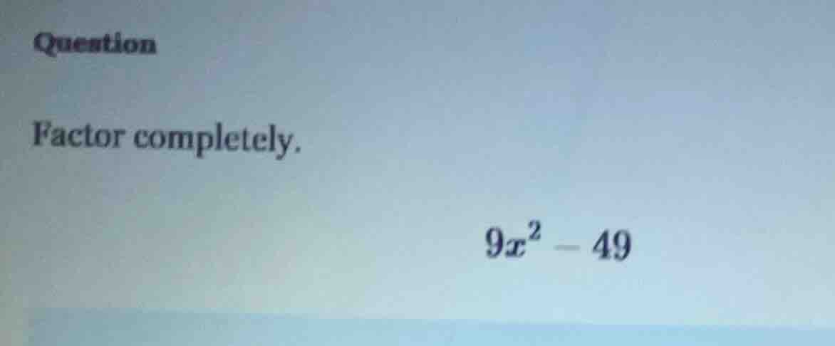 question factor completely. $9x^2 - 49$