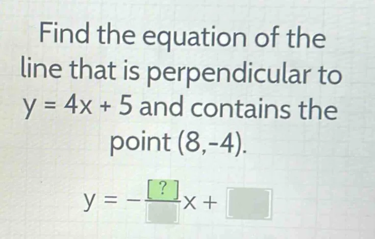 find the equation of the line that is perpendicular to y = 4x + 5 and c…