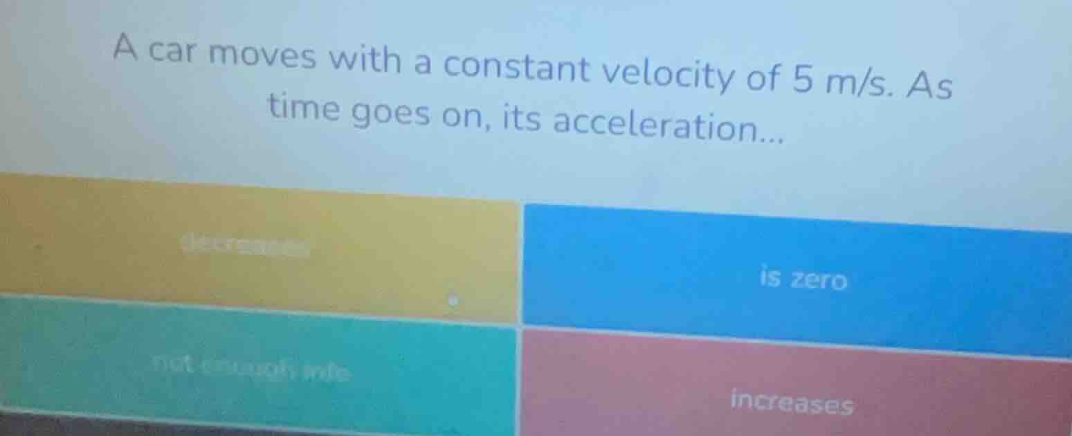 a car moves with a constant velocity of 5 m/s. as time goes on, its acc…