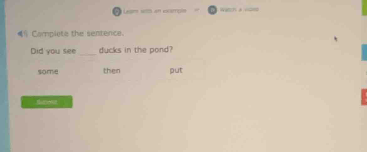 complete the sentence. did you see ___ ducks in the pond? some then put