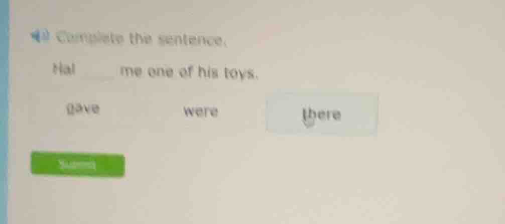 complete the sentence: hal ____ me one of his toys. options: gave, were…