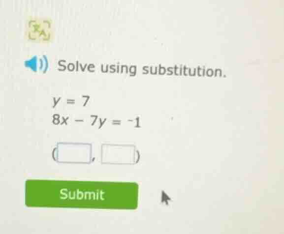 solve using substitution. y = 7 8x - 7y = -1 (□, □) submit