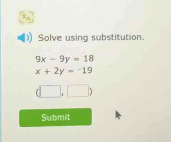 solve using substitution. 9x - 9y = 18 x + 2y = -19 (□, □)